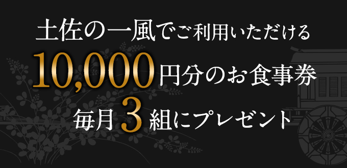 土佐の一風でご利用いただける10,000円分のお食事券毎月3組にプレゼント